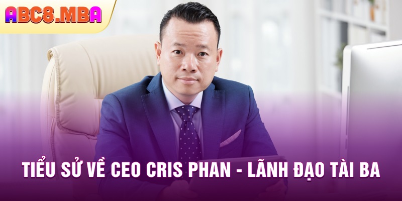 Tiểu sử về CEO Cris Phan - Thanh niên tài ba